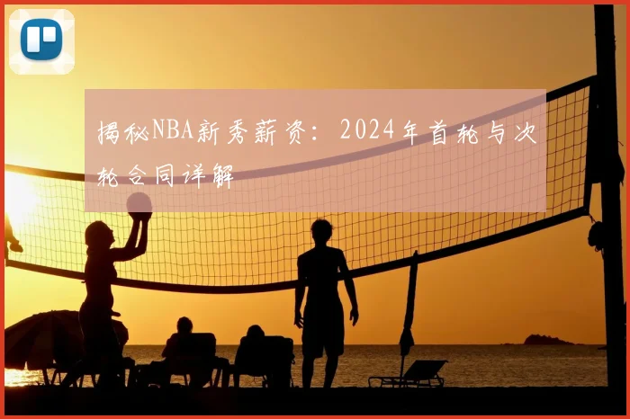 揭秘NBA新秀薪资：2024年首轮与次轮合同详解