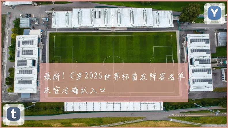 最新！C罗2026世界杯首发阵容名单及官方确认入口