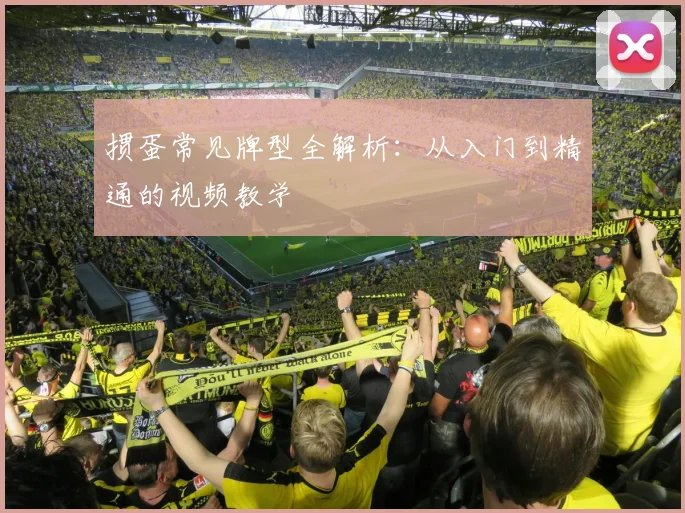 掼蛋常见牌型全解析：从入门到精通的视频教学