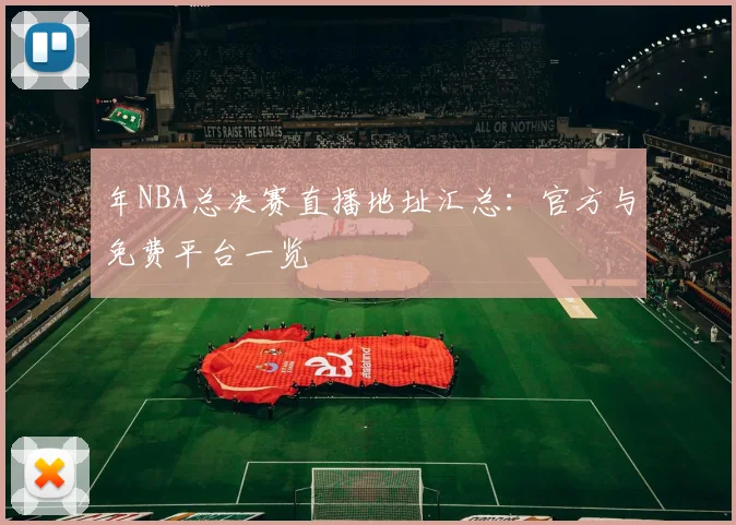 年NBA总决赛直播地址汇总：官方与免费平台一览