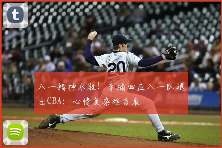 八一精神永驻！李楠回应八一队退出CBA：心情复杂难言表