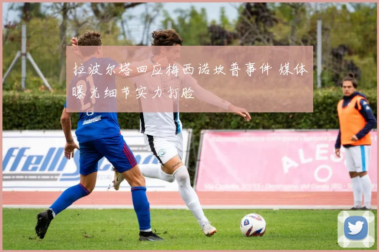 拉波尔塔回应梅西诺坎普事件 媒体曝光细节实力打脸