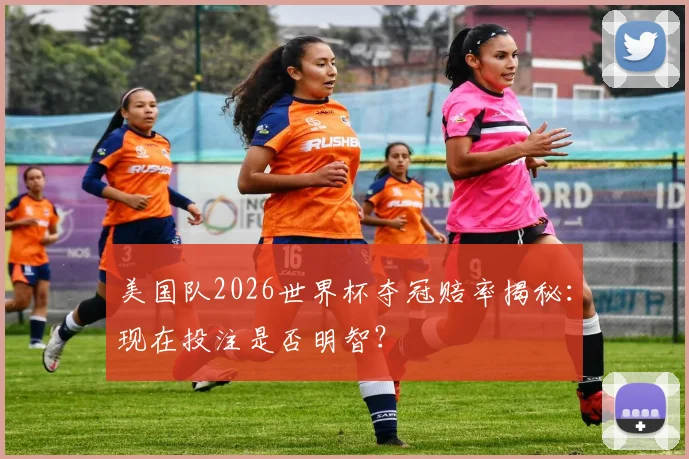 美国队2026世界杯夺冠赔率揭秘:现在投注是否明智?