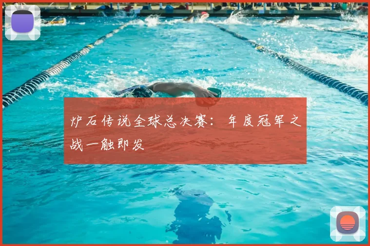 炉石传说全球总决赛：年度冠军之战一触即发