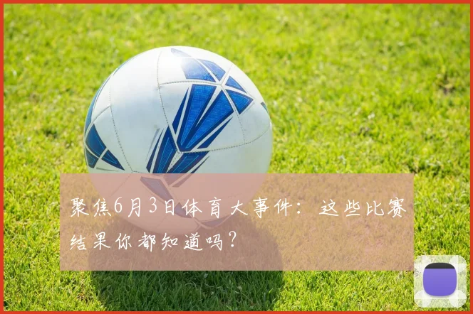 聚焦6月3日体育大事件：这些比赛结果你都知道吗？