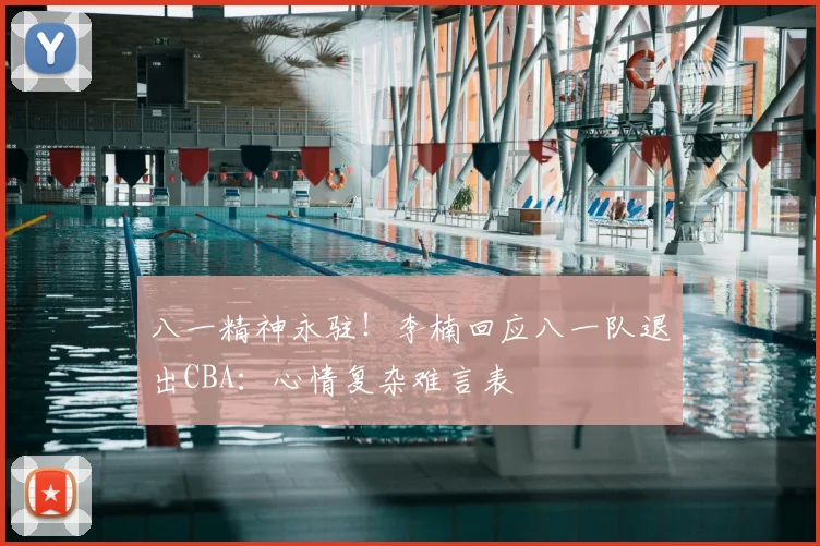 八一精神永驻！李楠回应八一队退出CBA：心情复杂难言表