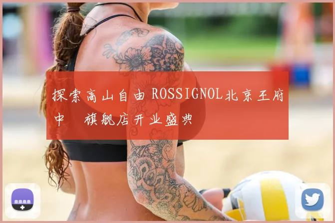 探索高山自由 ROSSIGNOL北京王府中環旗舰店开业盛典
