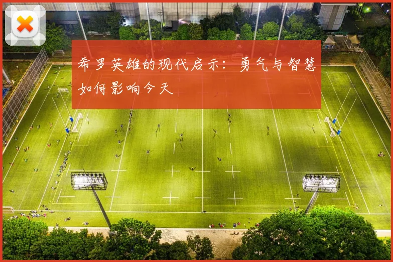 希罗英雄的现代启示：勇气与智慧如何影响今天
