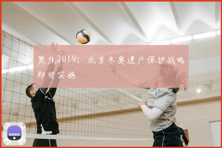 聚焦2019：北京冬奥遗产保护战略即将实施