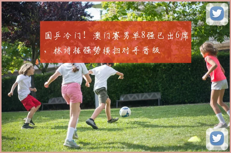 国乒冷门！澳门赛男单8强已出6席，林诗栋强势横扫对手晋级