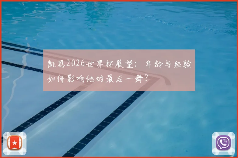凯恩2026世界杯展望：年龄与经验如何影响他的最后一舞？