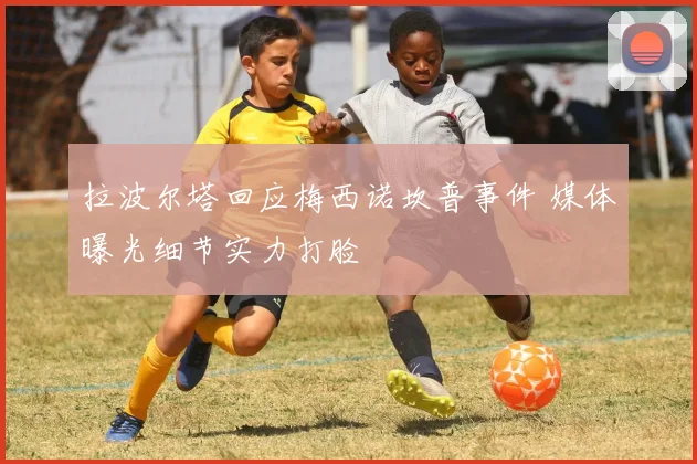 拉波尔塔回应梅西诺坎普事件 媒体曝光细节实力打脸